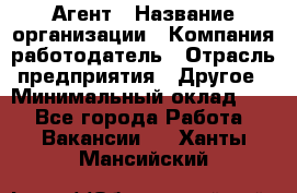 Агент › Название организации ­ Компания-работодатель › Отрасль предприятия ­ Другое › Минимальный оклад ­ 1 - Все города Работа » Вакансии   . Ханты-Мансийский